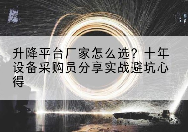 横峰升降平台厂家-怎么选？十年设备采购员分享实战避坑心得