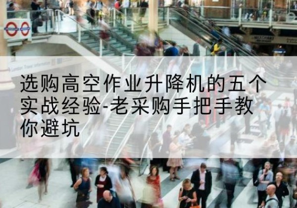 横峰高空作业升降机厂家-选购高空作业升降机的五个实战经验-老采购手把手教你避坑