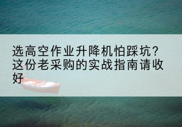 横峰高空作业升降机厂家推荐-选高空作业升降机怕踩坑？这份老采购的实战指南请收好