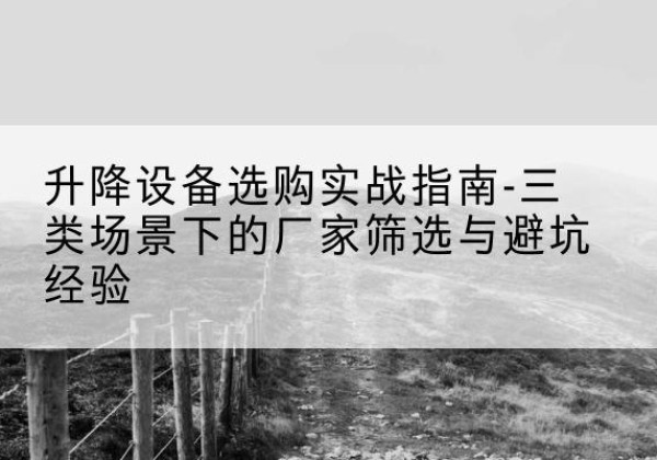 横峰移动式升降机厂家推荐-升降设备选购实战指南-三类场景下的厂家筛选与避坑经验