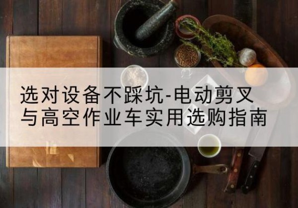 横峰电动剪叉升降平台怎么选-选对设备不踩坑-电动剪叉与高空作业车实用选购指南