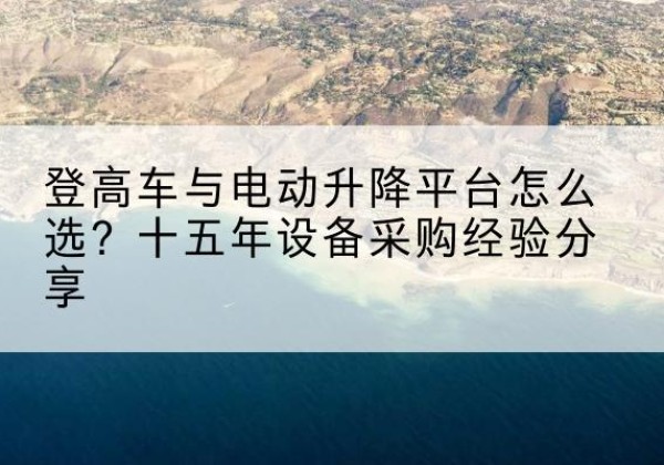 横峰登高车厂家厂家-登高车与电动升降平台怎么选？十五年设备采购经验分享