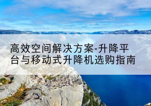 横峰升降平台厂家-*空间解决方案-升降平台与移动式升降机选购指南