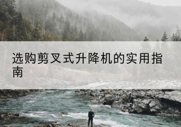 横峰剪叉式升降机怎么选-选购剪叉式升降机的实用指南
