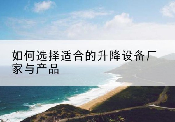 横峰电动升降平台厂家-如何选择适合的升降设备厂家与产品